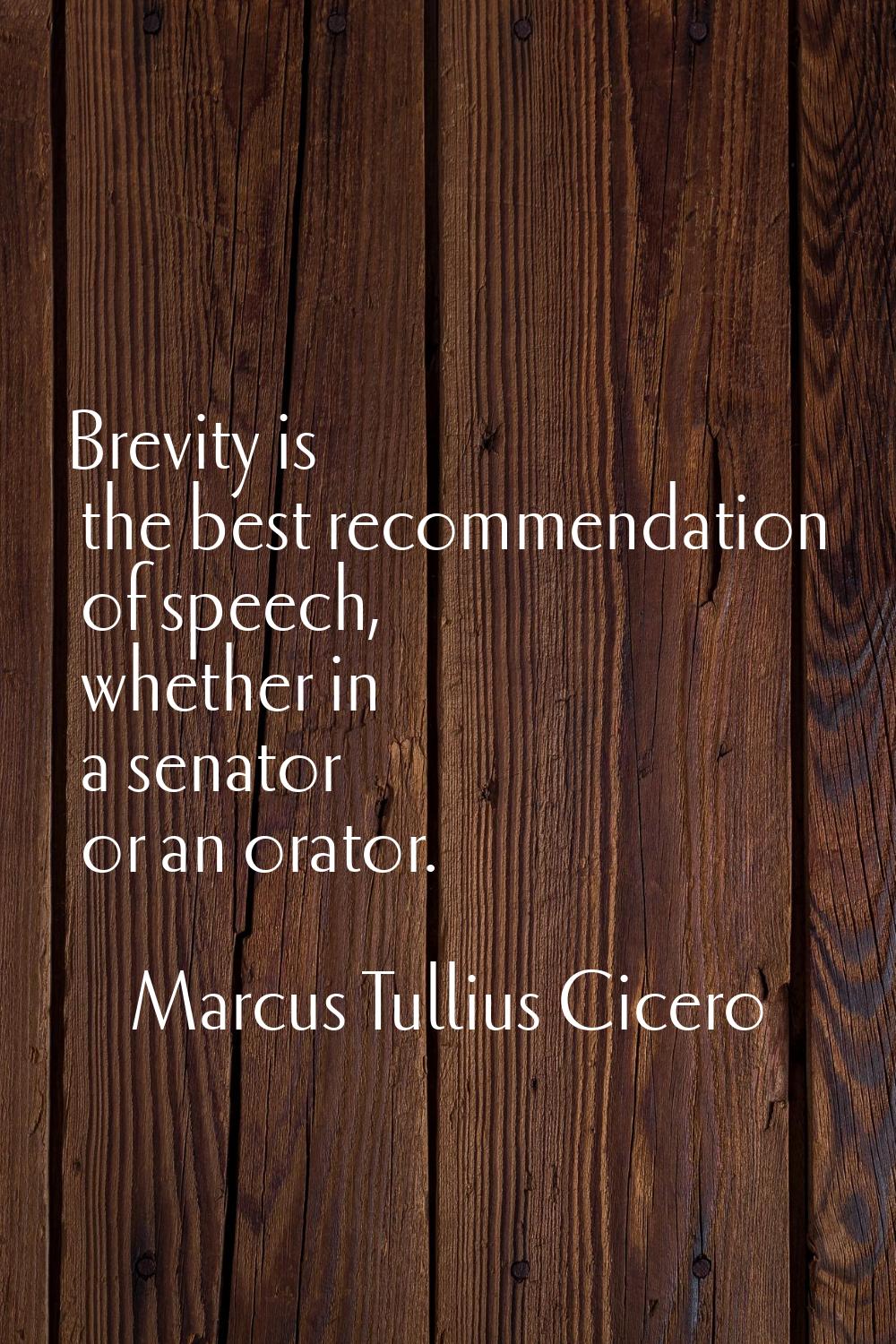 Brevity is the best recommendation of speech, whether in a senator or an orator.