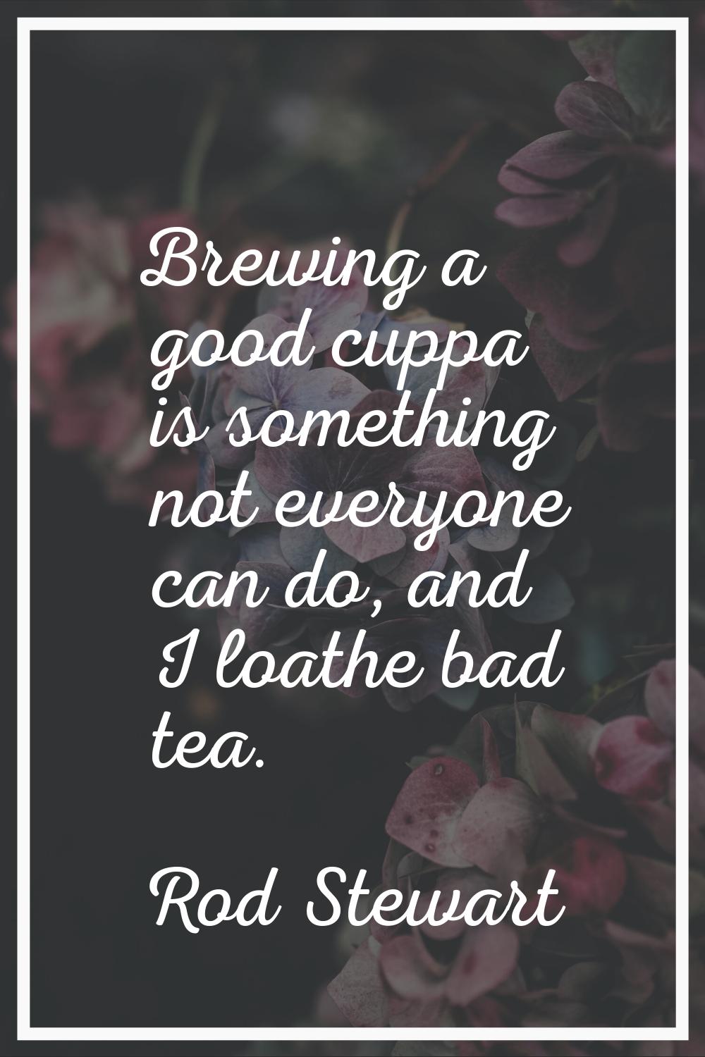 Brewing a good cuppa is something not everyone can do, and I loathe bad tea.
