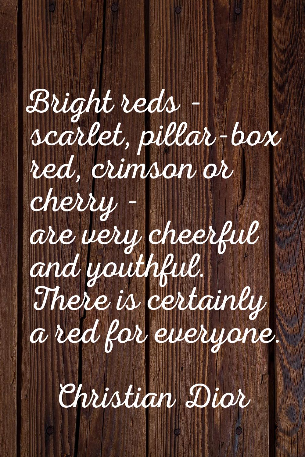 Bright reds - scarlet, pillar-box red, crimson or cherry - are very cheerful and youthful. There is