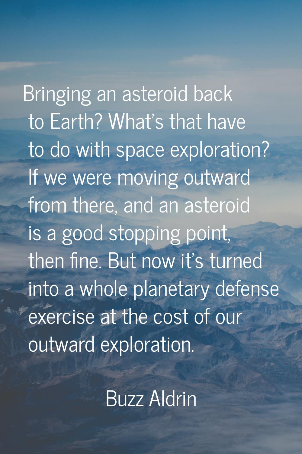 Bringing an asteroid back to Earth? What's that have to do with space exploration? If we were movin