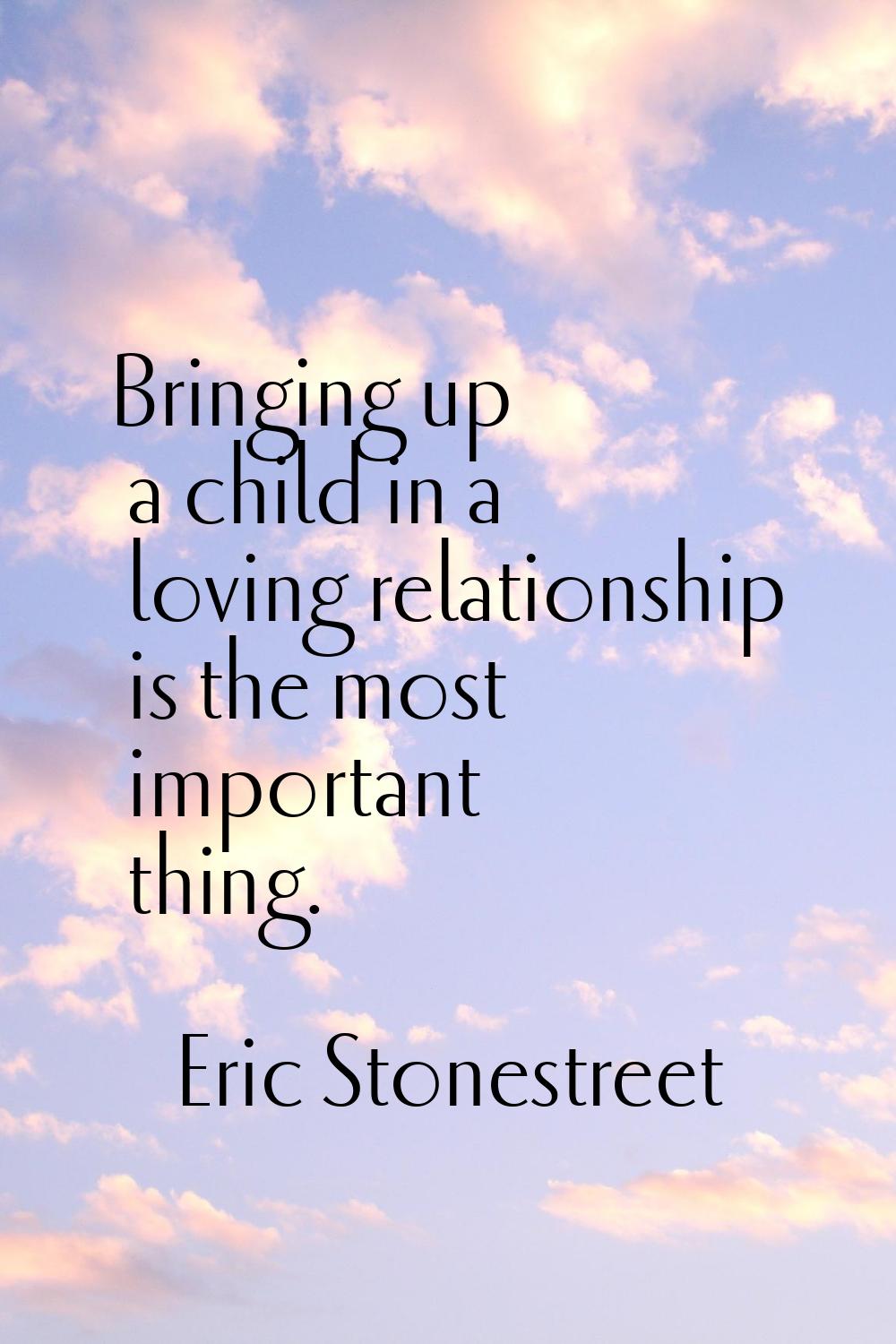 Bringing up a child in a loving relationship is the most important thing.