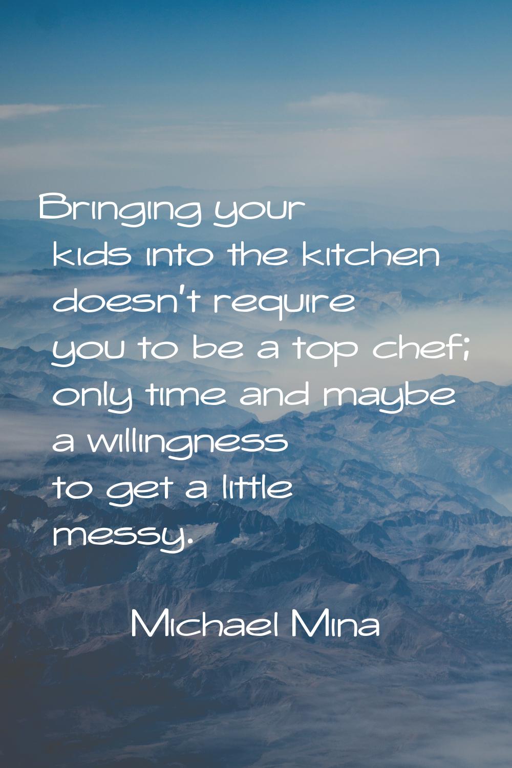 Bringing your kids into the kitchen doesn't require you to be a top chef; only time and maybe a wil