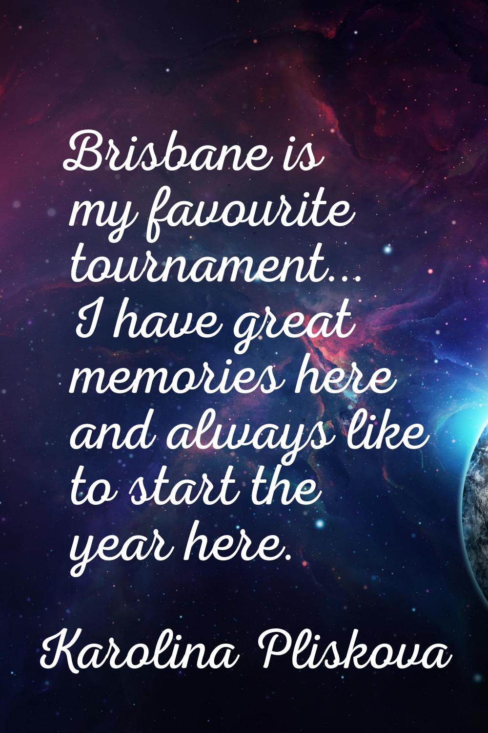 Brisbane is my favourite tournament... I have great memories here and always like to start the year