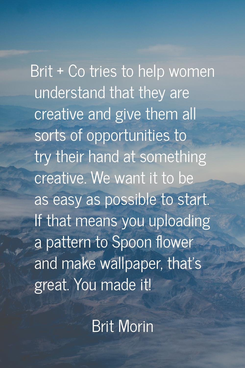 Brit + Co tries to help women understand that they are creative and give them all sorts of opportun