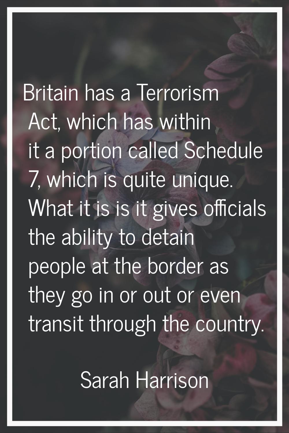 Britain has a Terrorism Act, which has within it a portion called Schedule 7, which is quite unique
