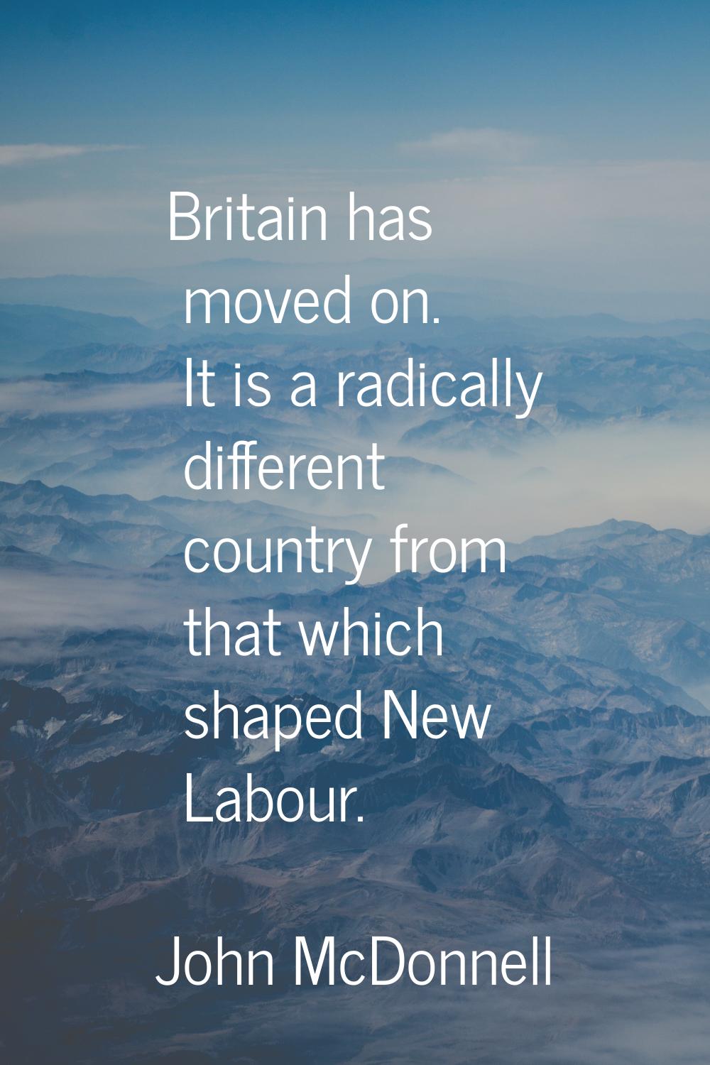 Britain has moved on. It is a radically different country from that which shaped New Labour.