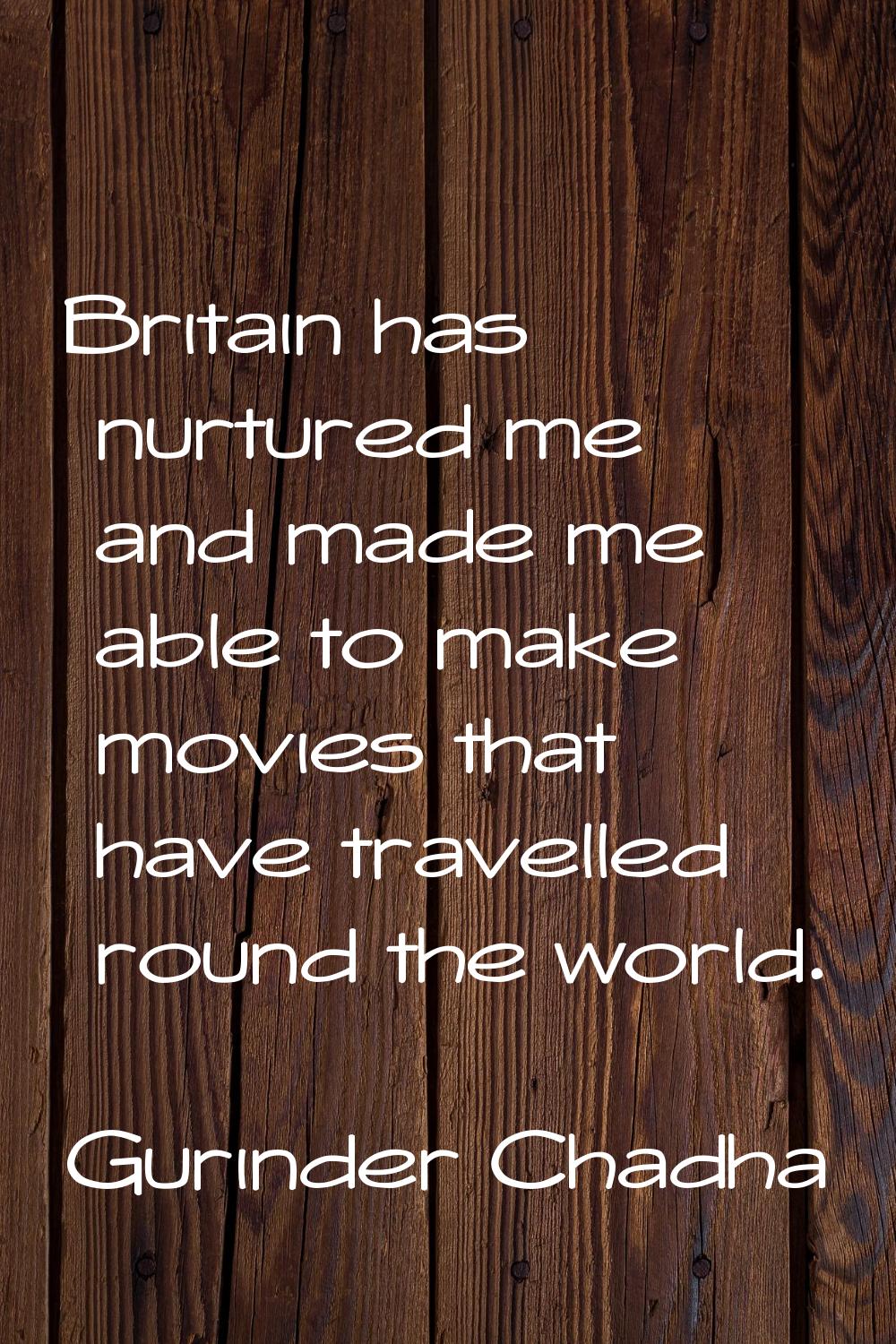 Britain has nurtured me and made me able to make movies that have travelled round the world.