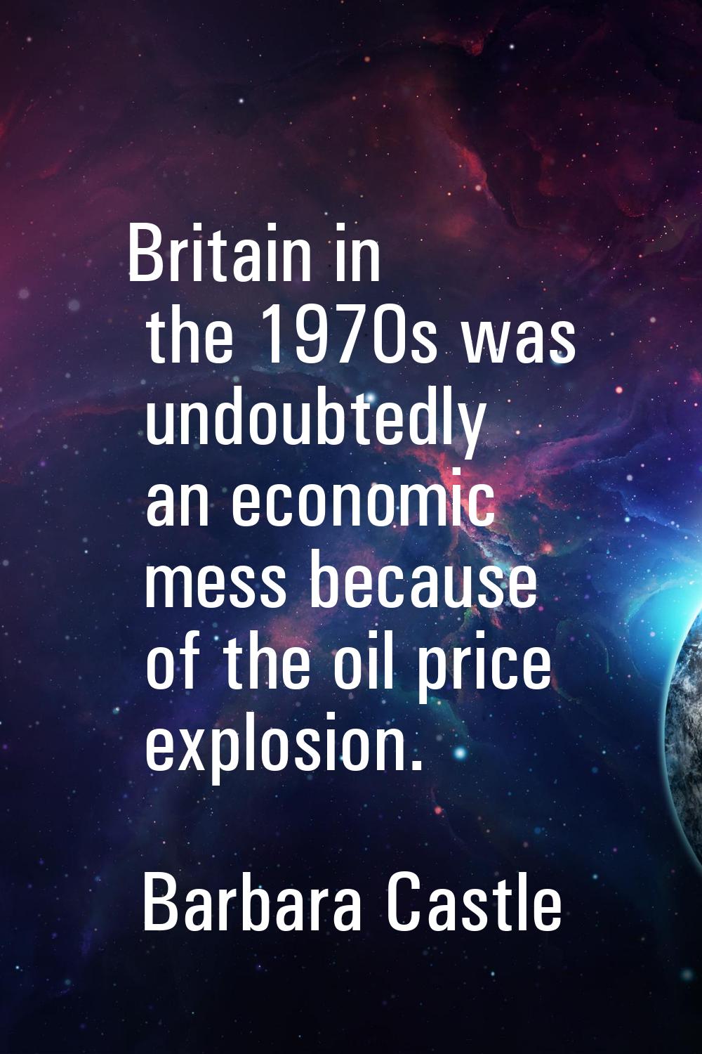 Britain in the 1970s was undoubtedly an economic mess because of the oil price explosion.