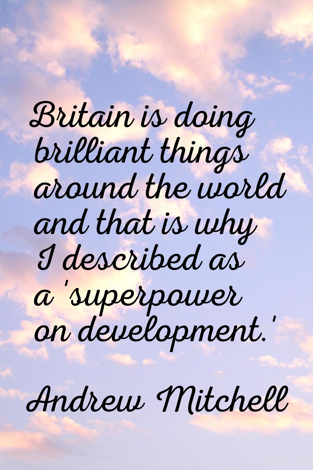 Britain is doing brilliant things around the world and that is why I described as a 'superpower on 