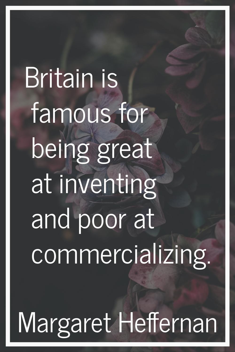 Britain is famous for being great at inventing and poor at commercializing.