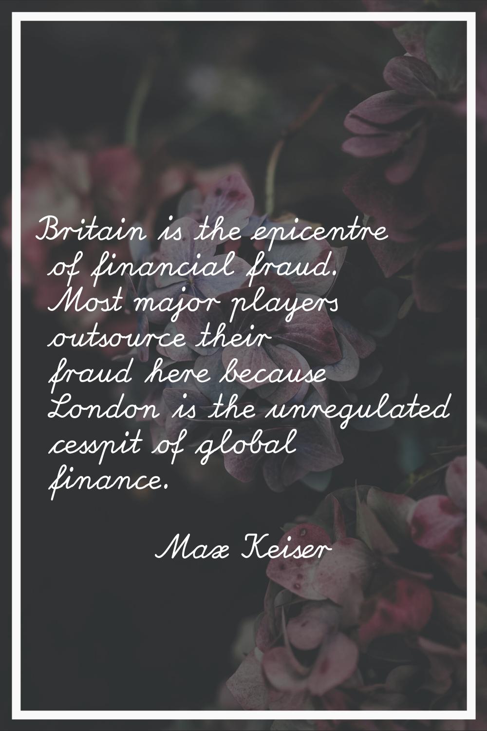 Britain is the epicentre of financial fraud. Most major players outsource their fraud here because 