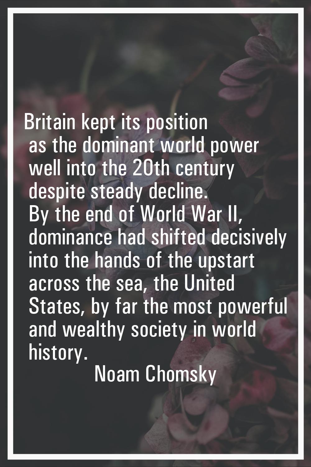 Britain kept its position as the dominant world power well into the 20th century despite steady dec