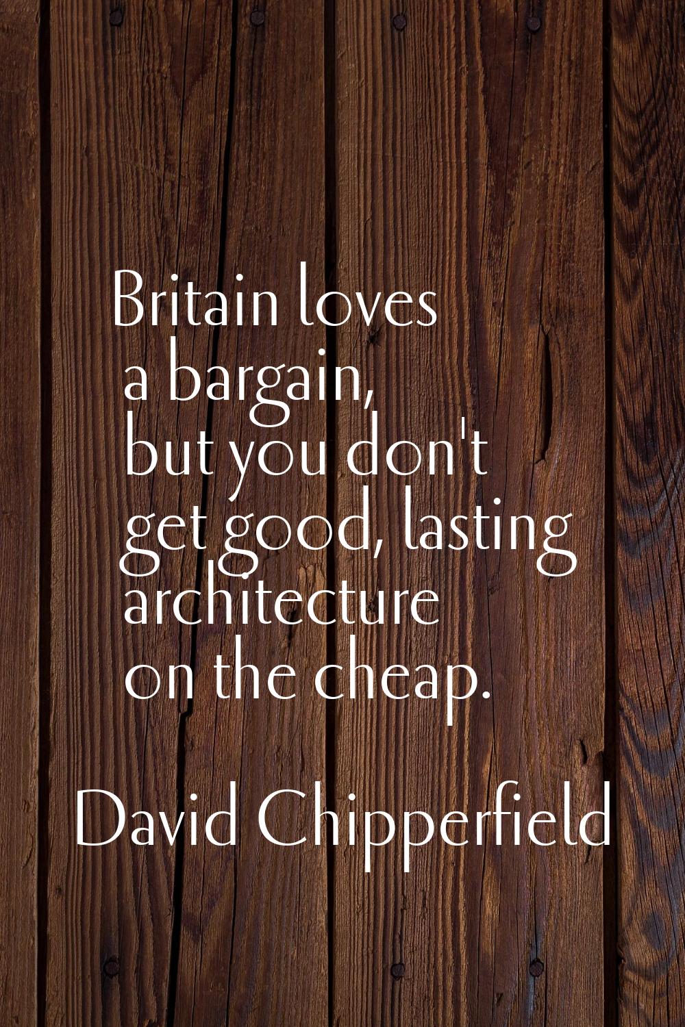 Britain loves a bargain, but you don't get good, lasting architecture on the cheap.