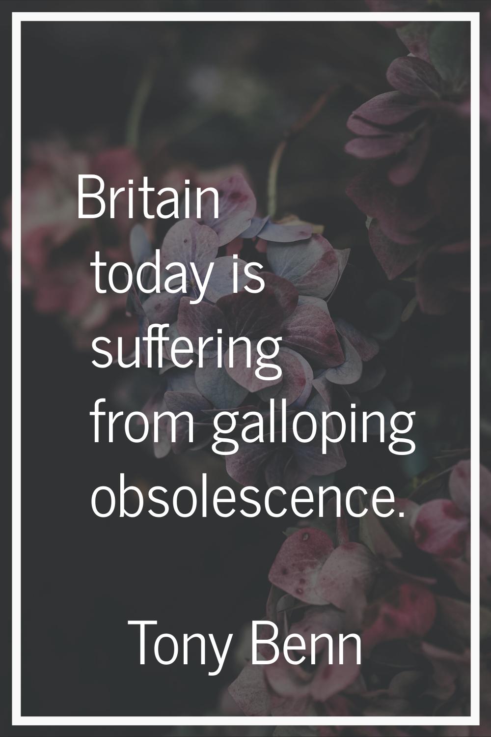 Britain today is suffering from galloping obsolescence.
