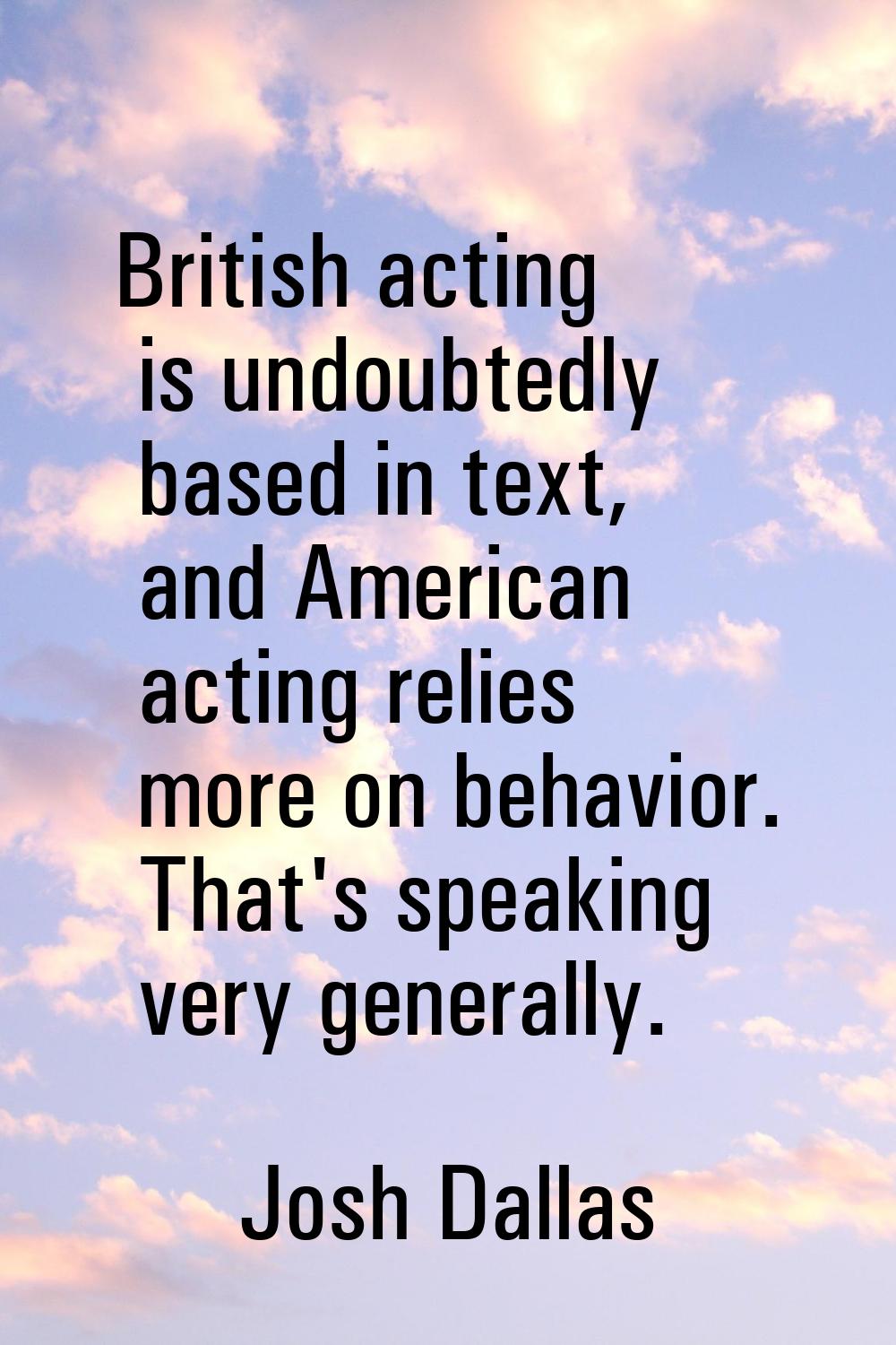 British acting is undoubtedly based in text, and American acting relies more on behavior. That's sp