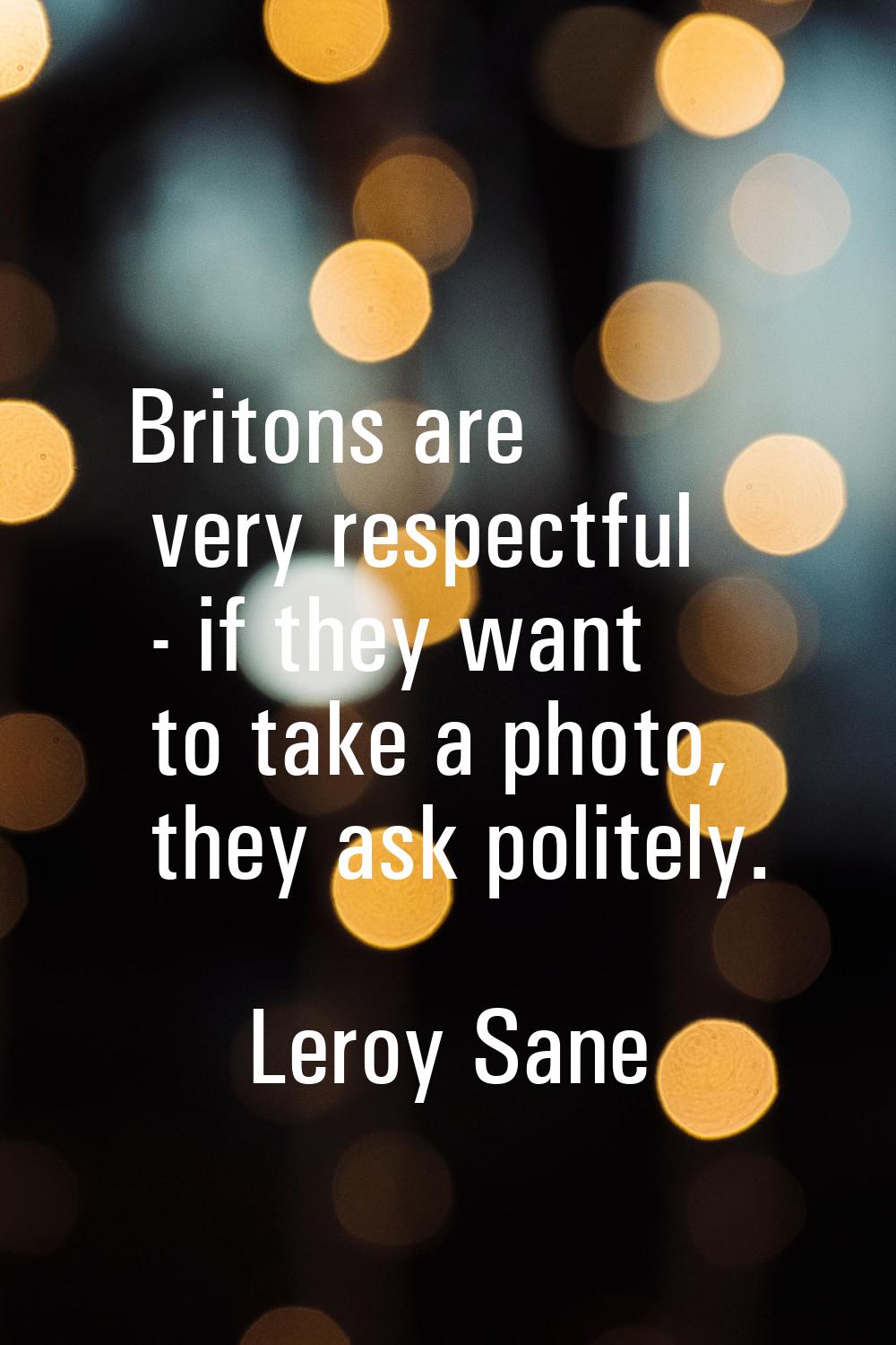 Britons are very respectful - if they want to take a photo, they ask politely.