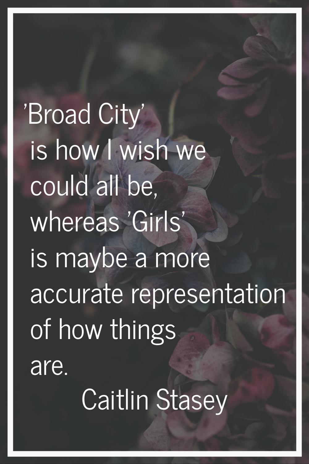 'Broad City' is how I wish we could all be, whereas 'Girls' is maybe a more accurate representation