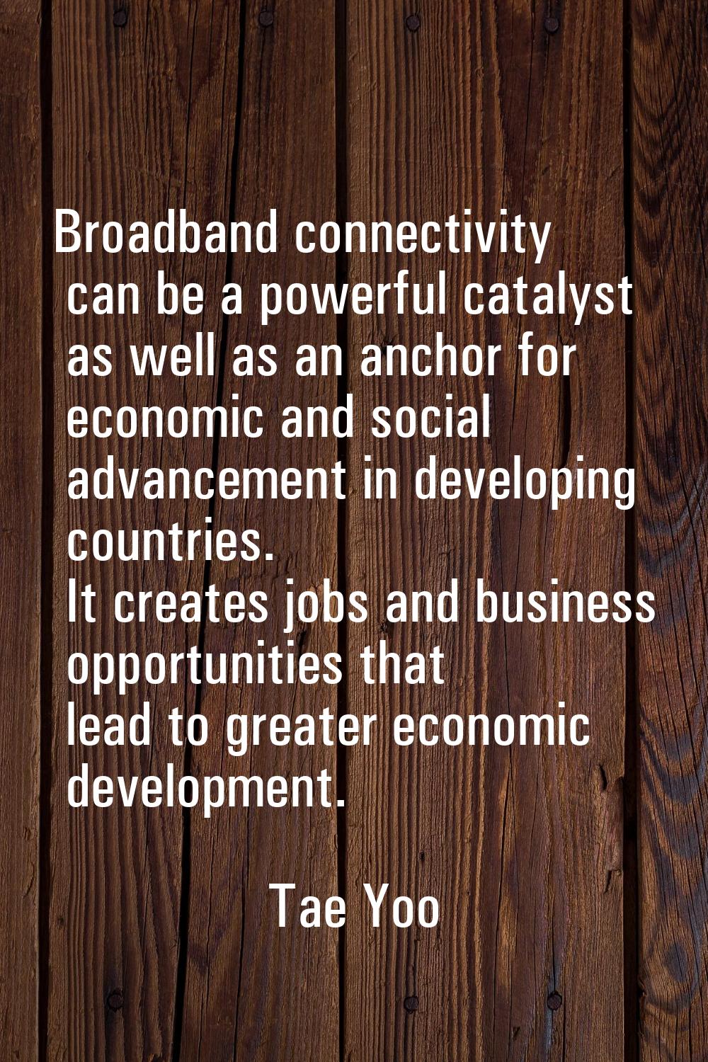 Broadband connectivity can be a powerful catalyst as well as an anchor for economic and social adva