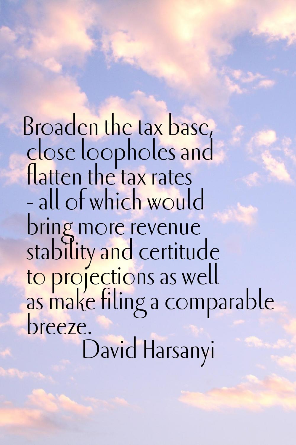 Broaden the tax base, close loopholes and flatten the tax rates - all of which would bring more rev