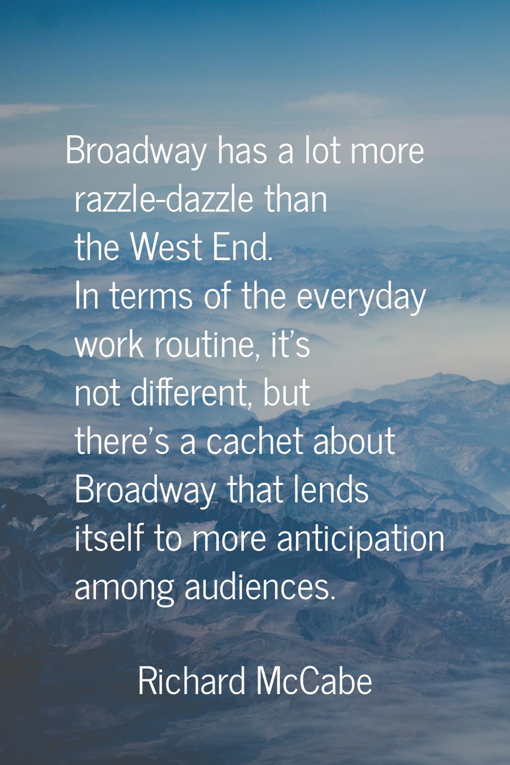 Broadway has a lot more razzle-dazzle than the West End. In terms of the everyday work routine, it'