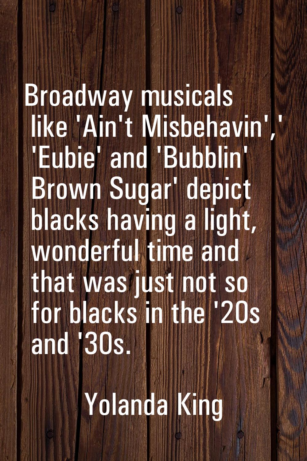 Broadway musicals like 'Ain't Misbehavin',' 'Eubie' and 'Bubblin' Brown Sugar' depict blacks having