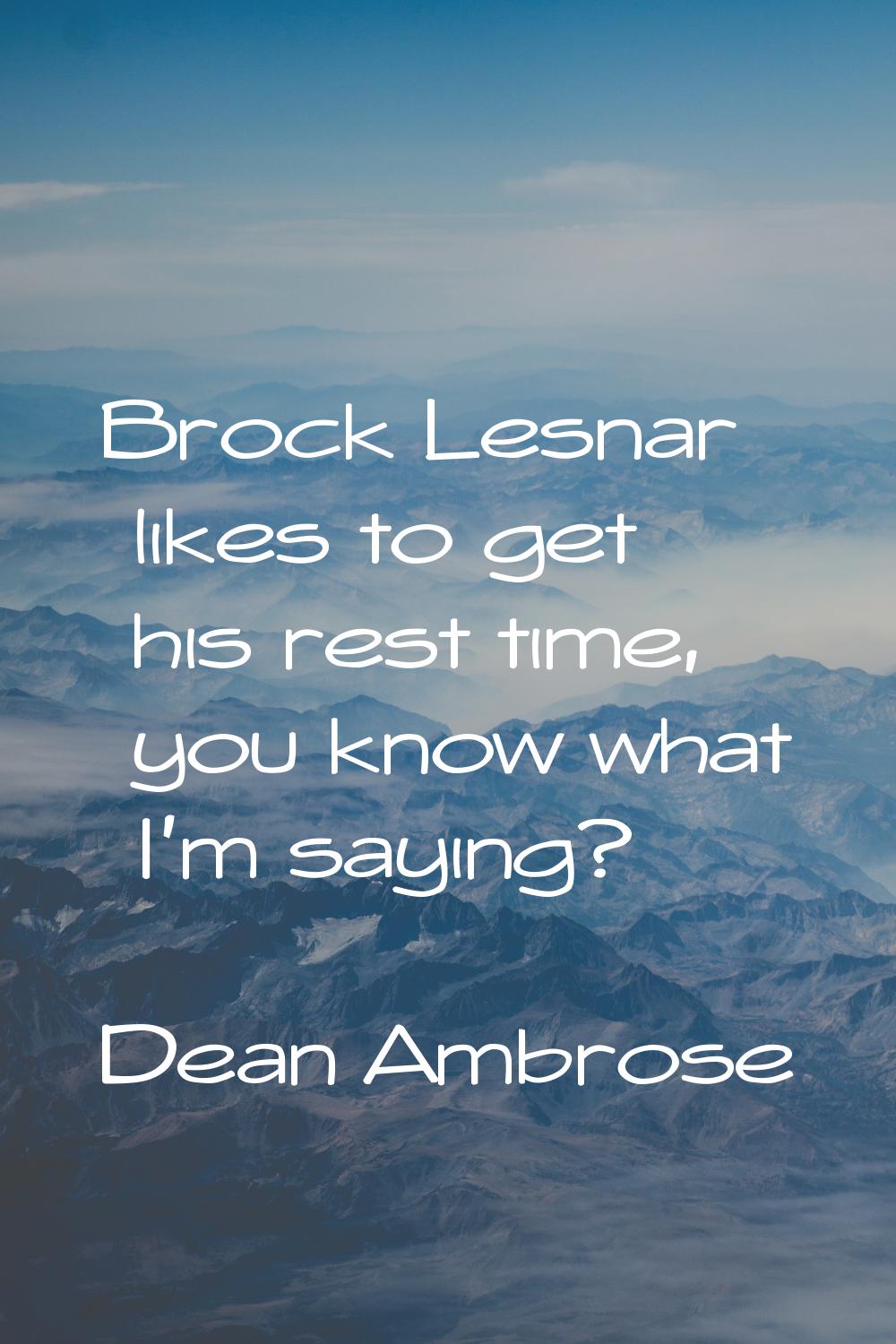 Brock Lesnar likes to get his rest time, you know what I'm saying?