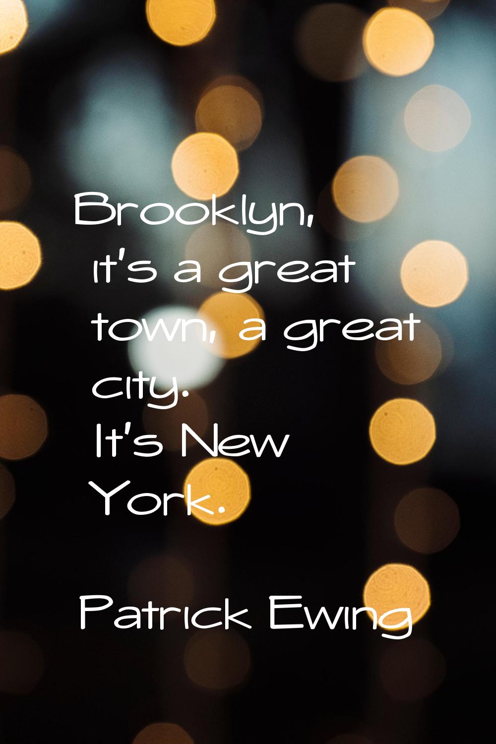 Brooklyn, it's a great town, a great city. It's New York.