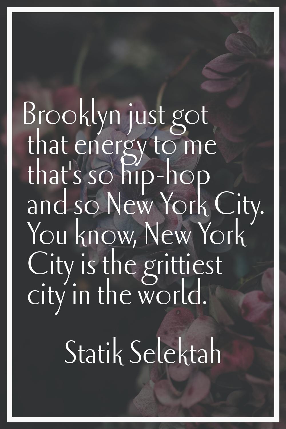 Brooklyn just got that energy to me that's so hip-hop and so New York City. You know, New York City
