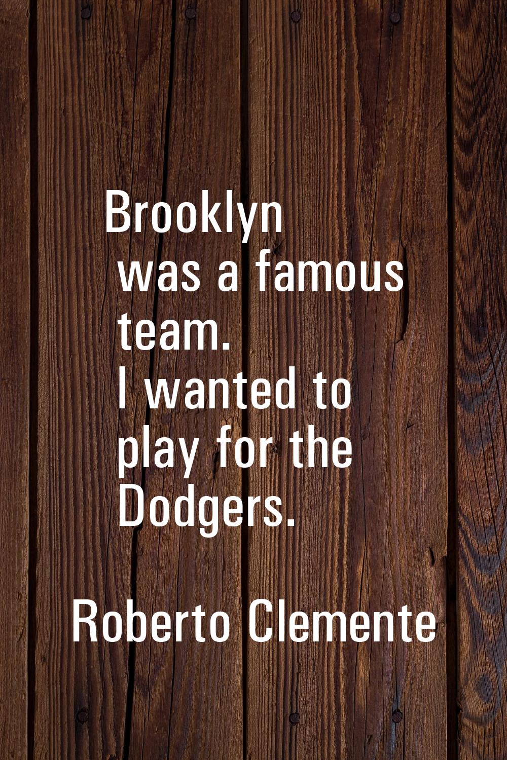 Brooklyn was a famous team. I wanted to play for the Dodgers.