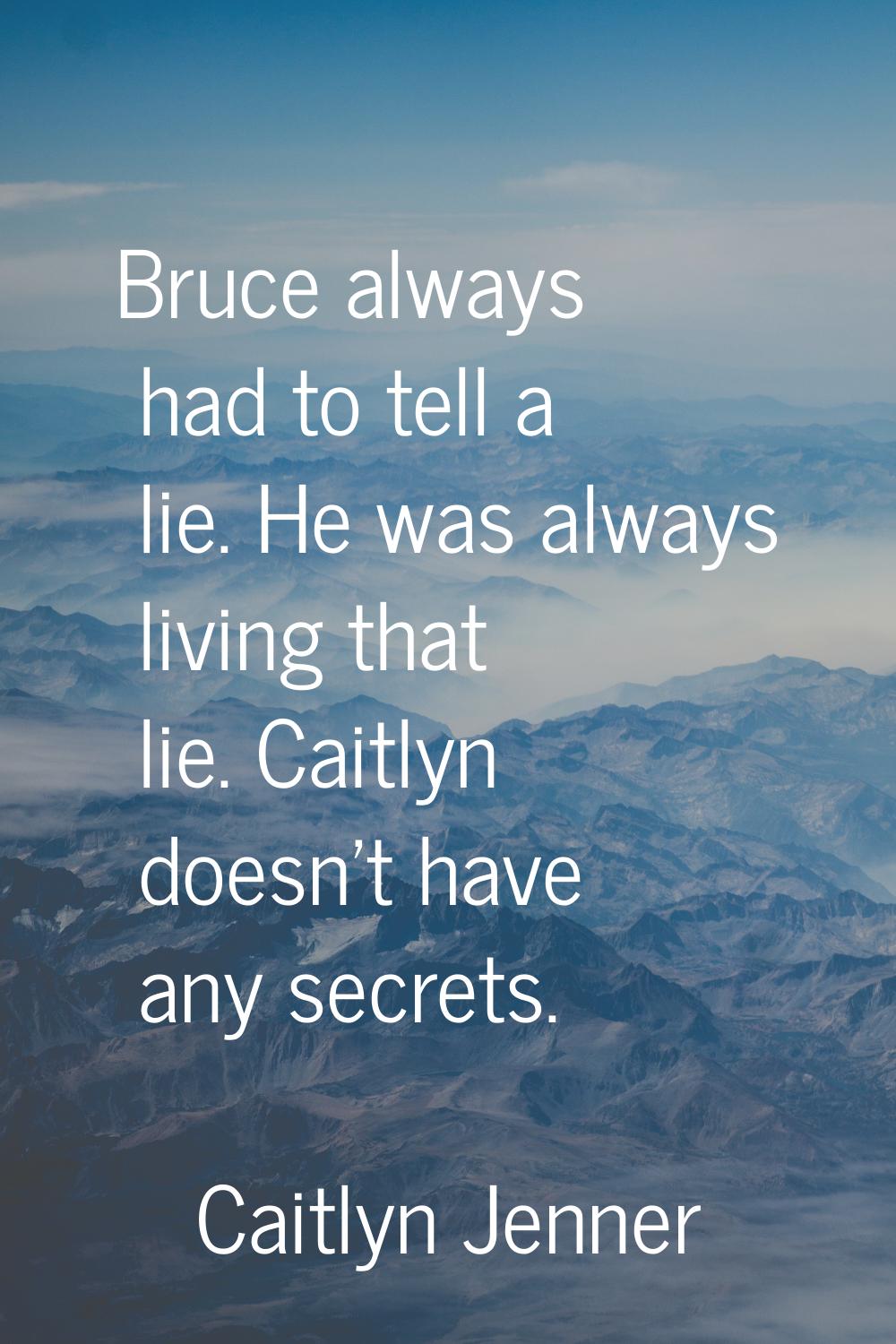 Bruce always had to tell a lie. He was always living that lie. Caitlyn doesn't have any secrets.