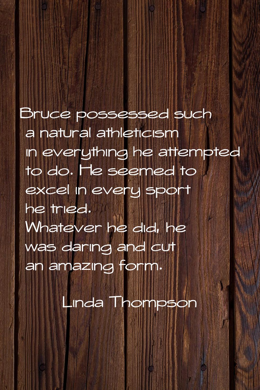 Bruce possessed such a natural athleticism in everything he attempted to do. He seemed to excel in 