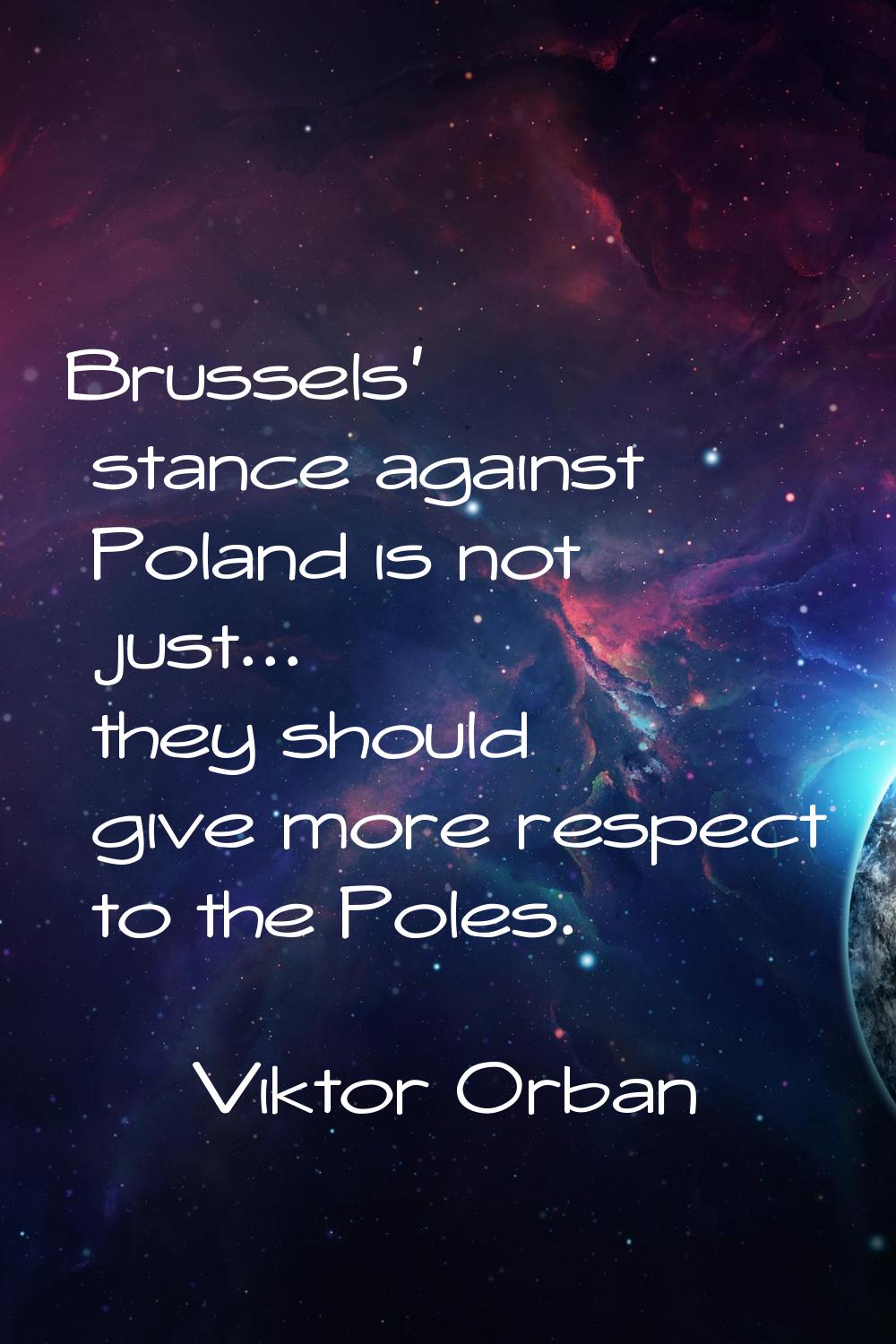 Brussels' stance against Poland is not just... they should give more respect to the Poles.