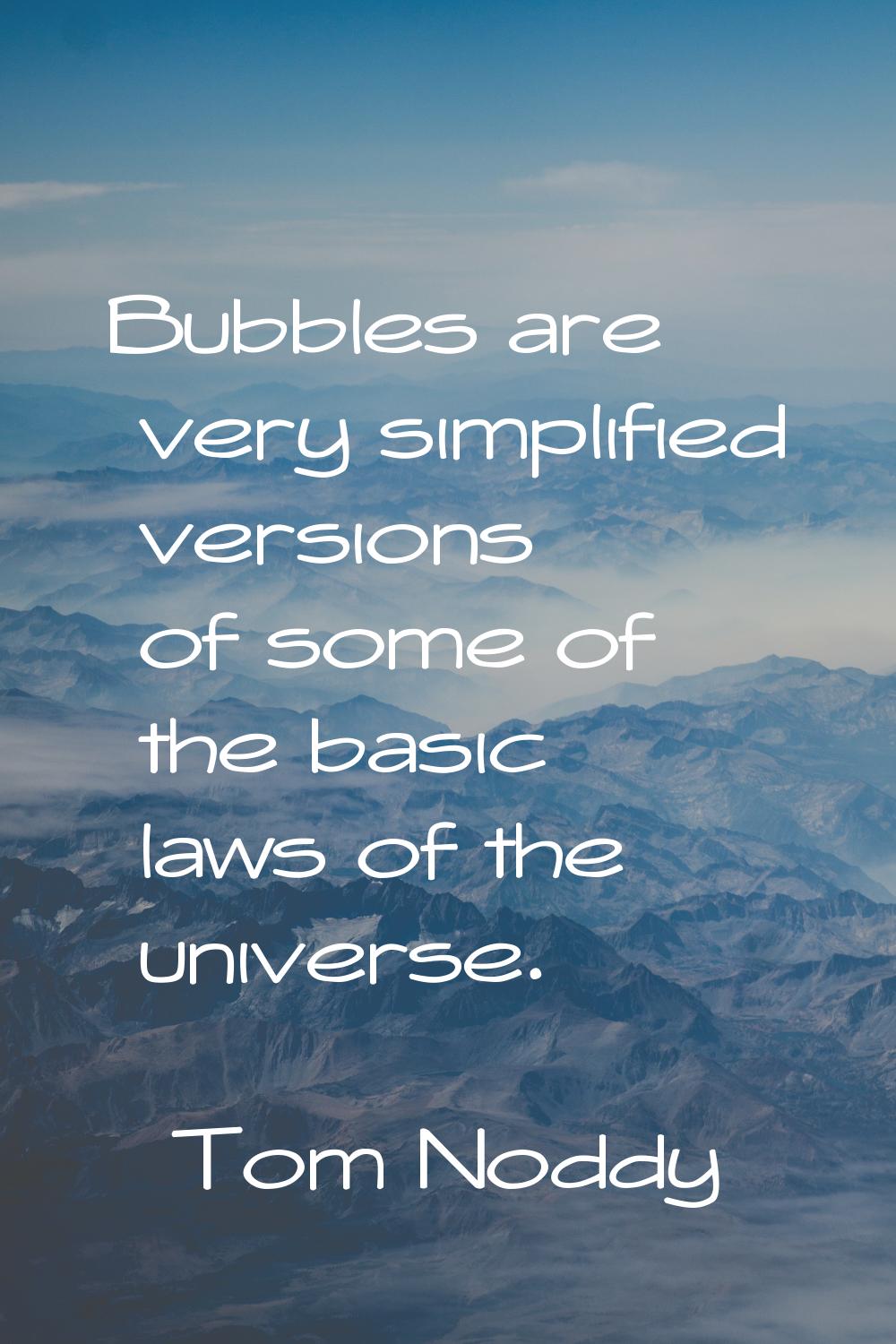 Bubbles are very simplified versions of some of the basic laws of the universe.