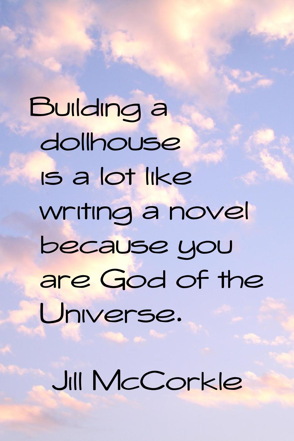 Building a dollhouse is a lot like writing a novel because you are God of the Universe.
