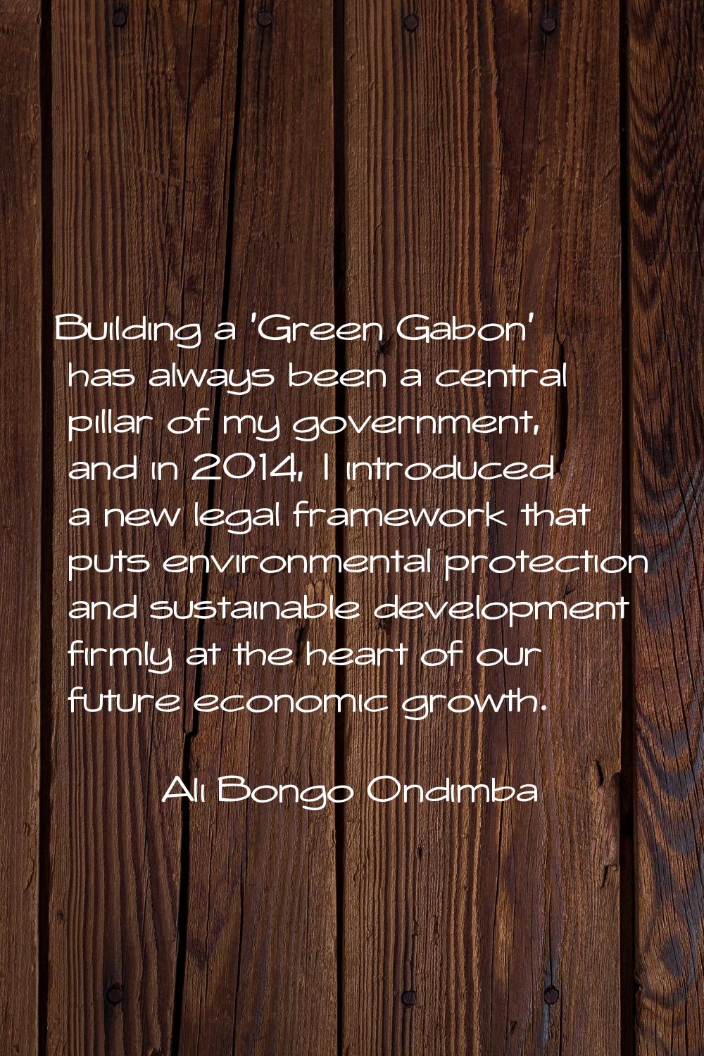 Building a 'Green Gabon' has always been a central pillar of my government, and in 2014, I introduc