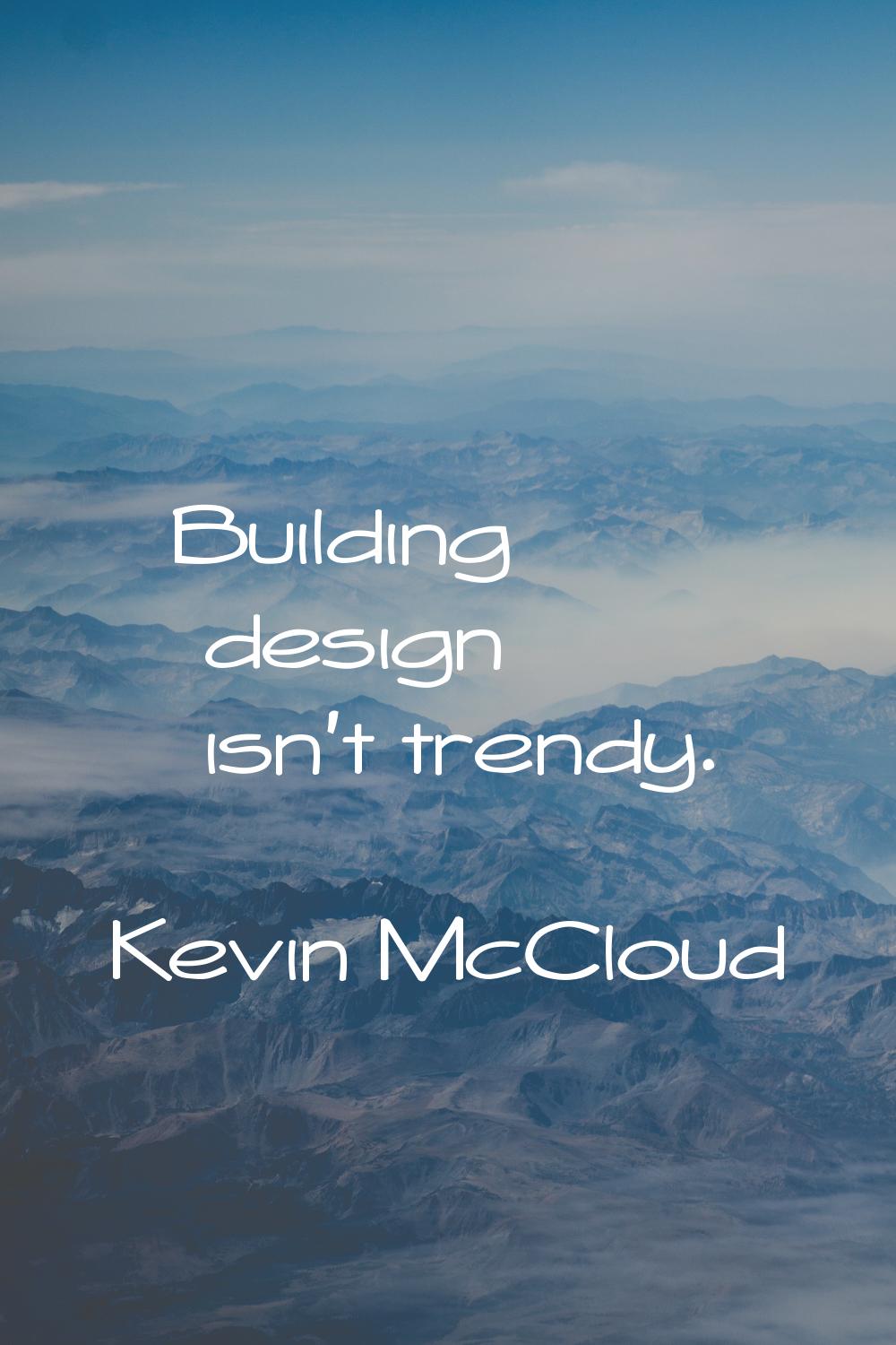 Building design isn't trendy.