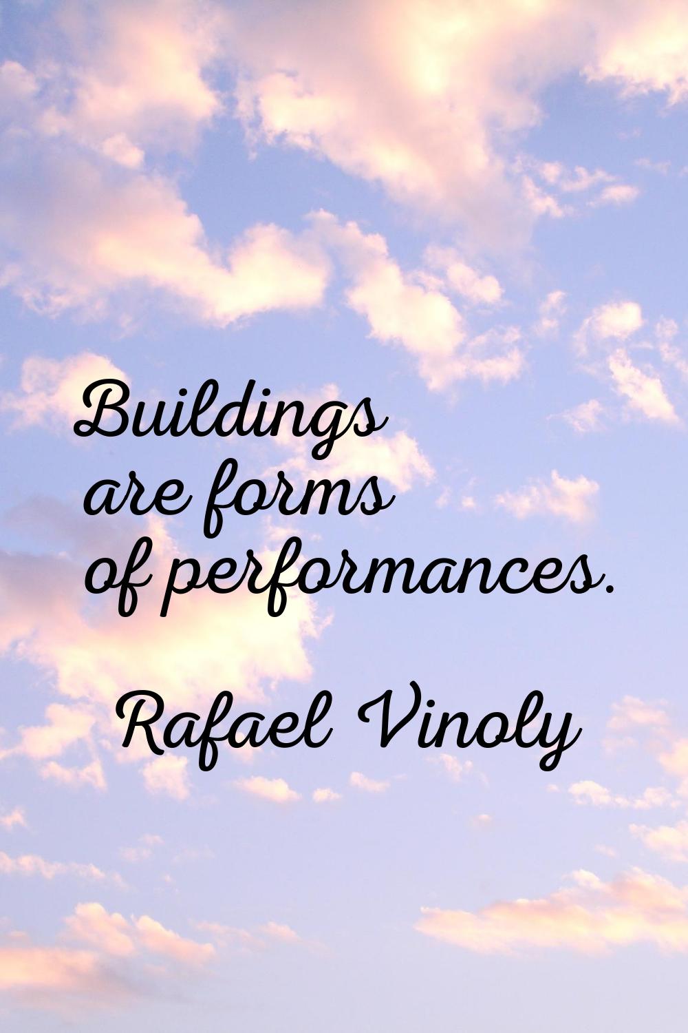 Buildings are forms of performances.