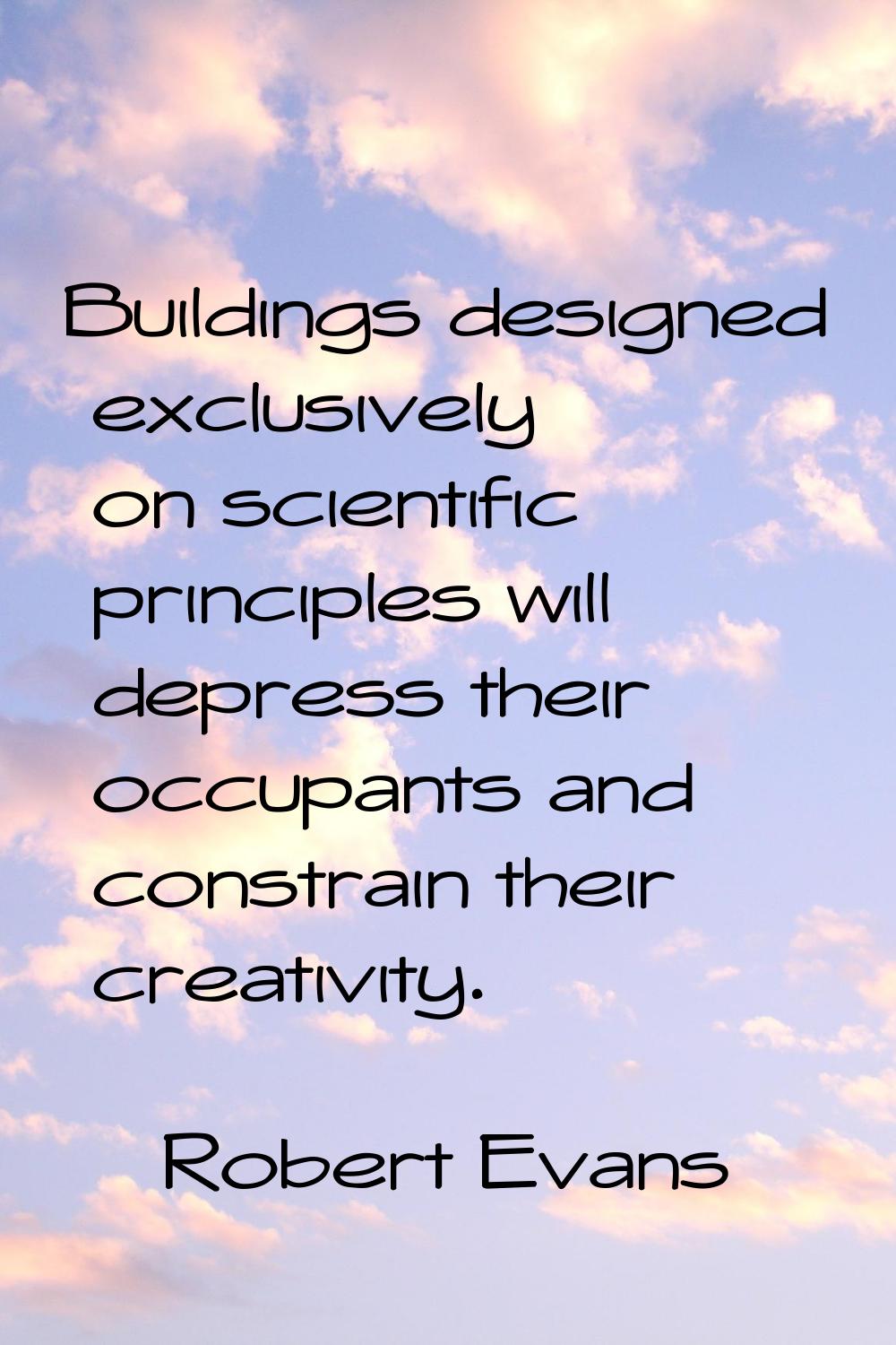 Buildings designed exclusively on scientific principles will depress their occupants and constrain 