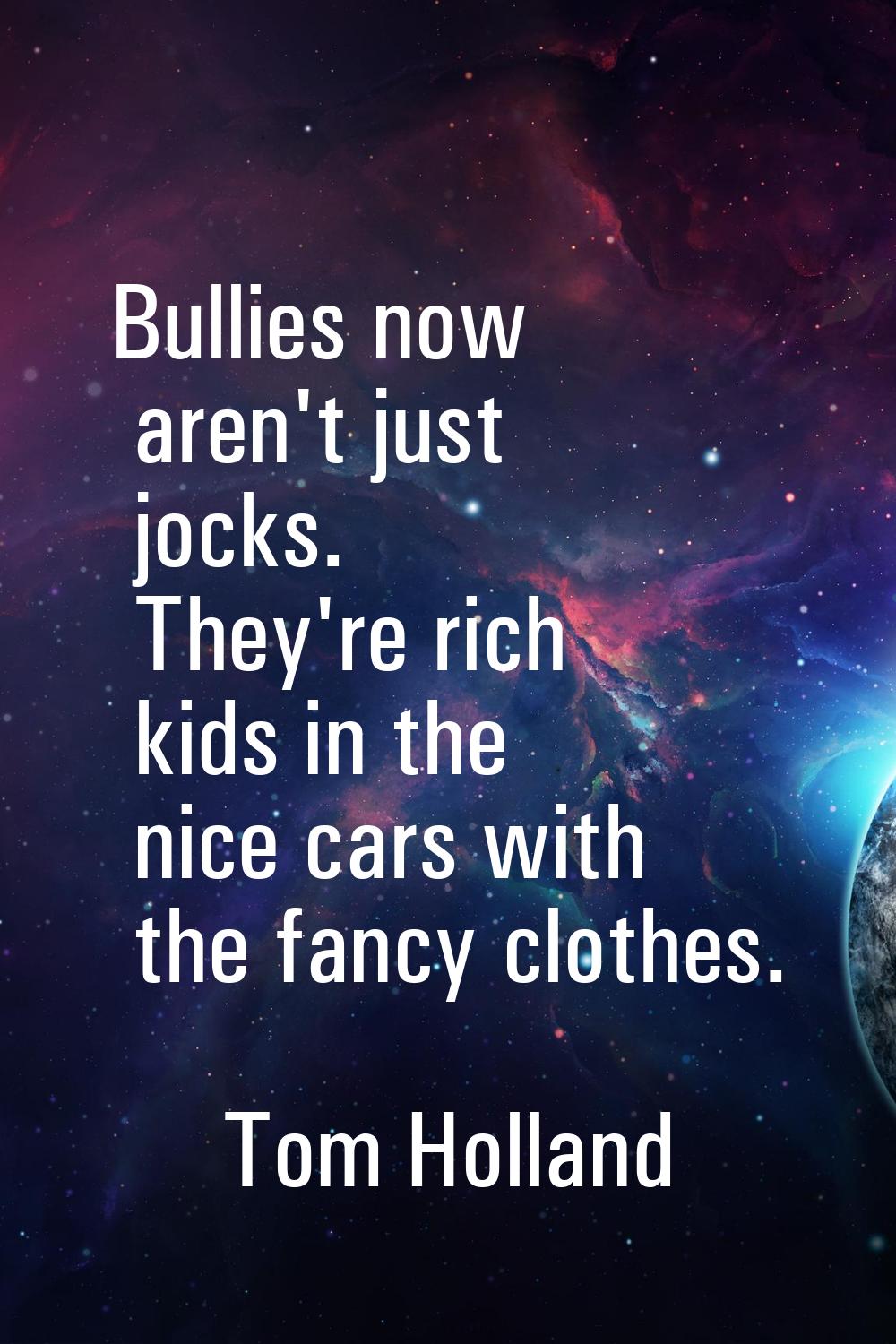 Bullies now aren't just jocks. They're rich kids in the nice cars with the fancy clothes.