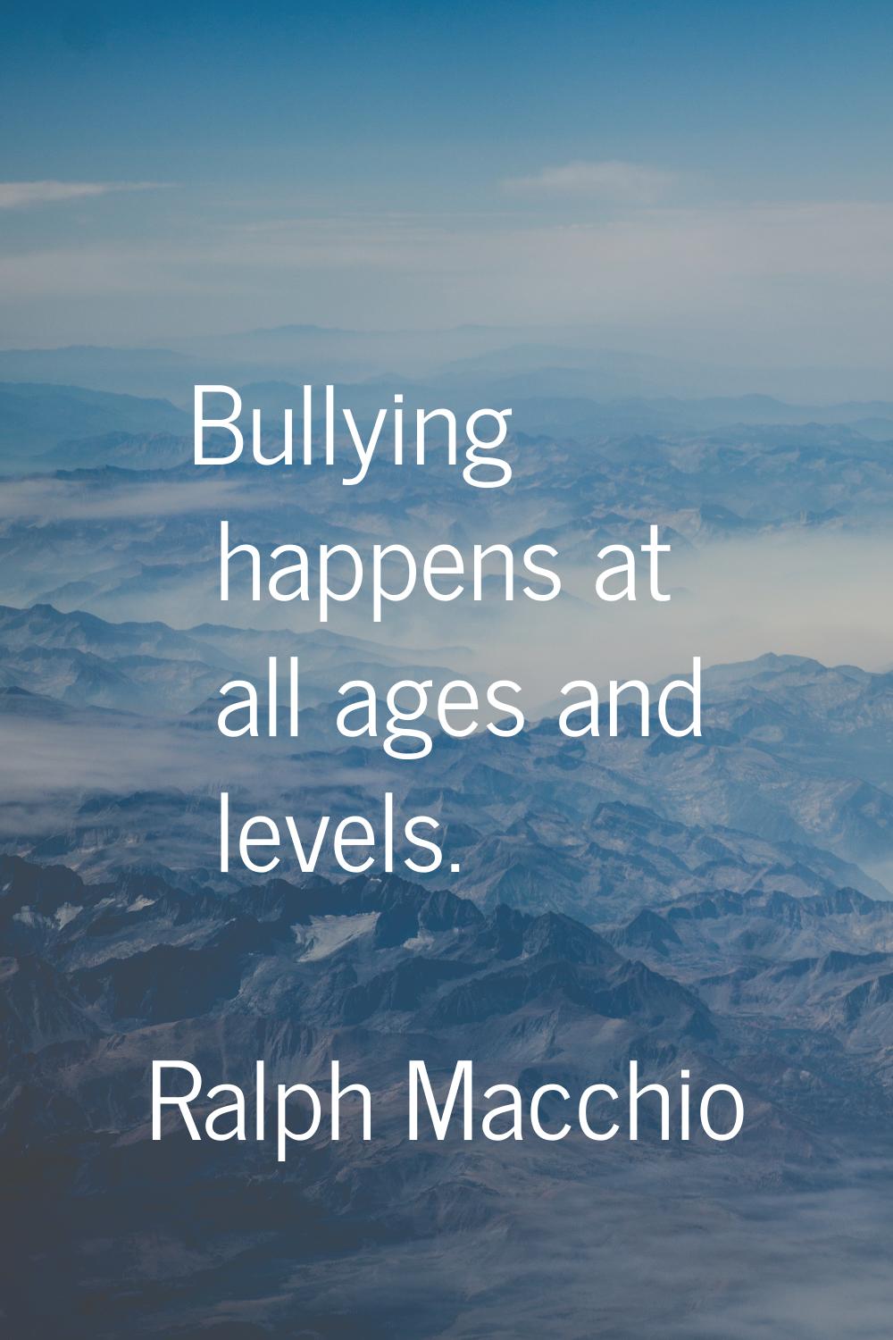 Bullying happens at all ages and levels.