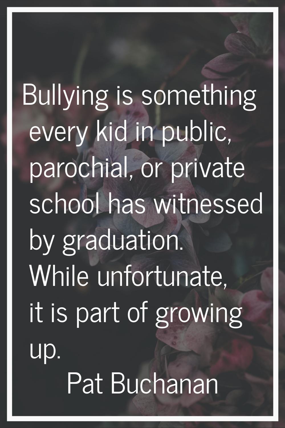 Bullying is something every kid in public, parochial, or private school has witnessed by graduation