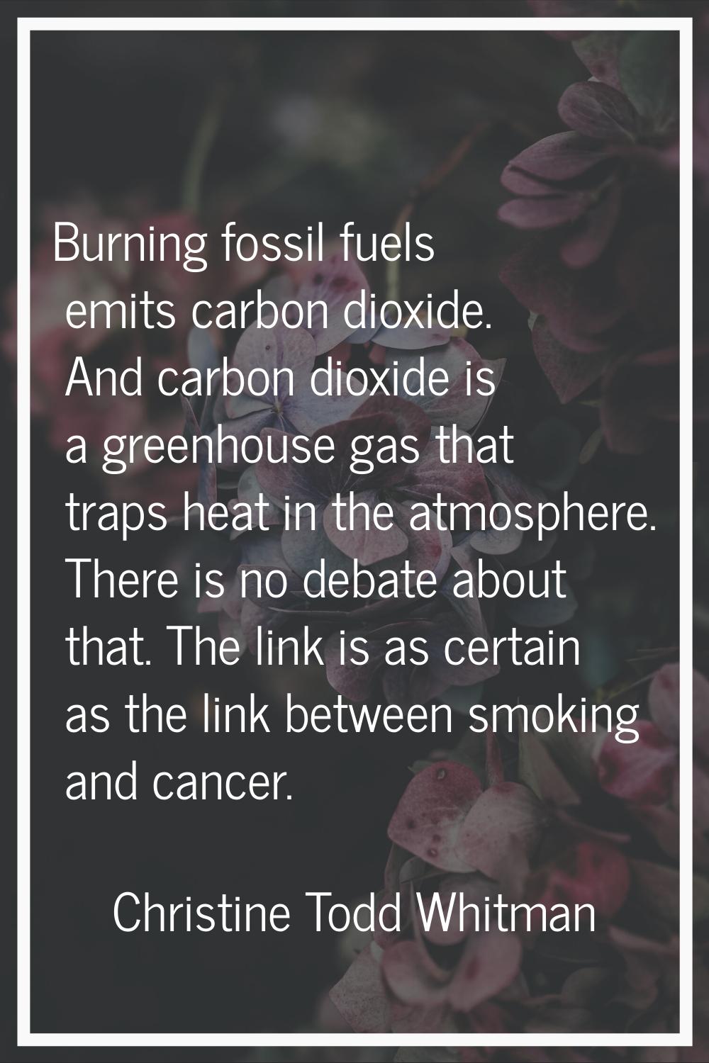 Burning fossil fuels emits carbon dioxide. And carbon dioxide is a greenhouse gas that traps heat i