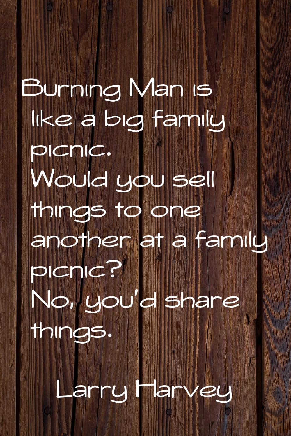 Burning Man is like a big family picnic. Would you sell things to one another at a family picnic? N