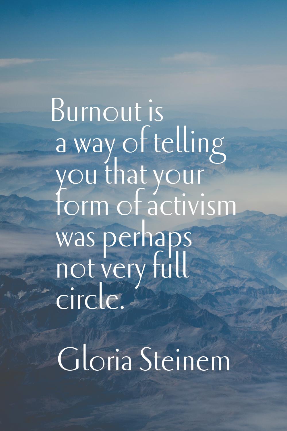 Burnout is a way of telling you that your form of activism was perhaps not very full circle.