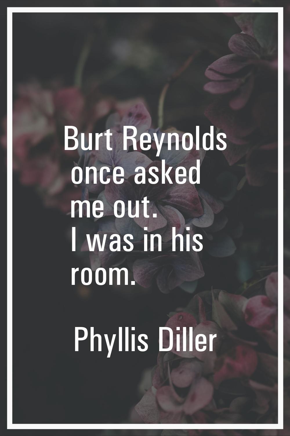 Burt Reynolds once asked me out. I was in his room.