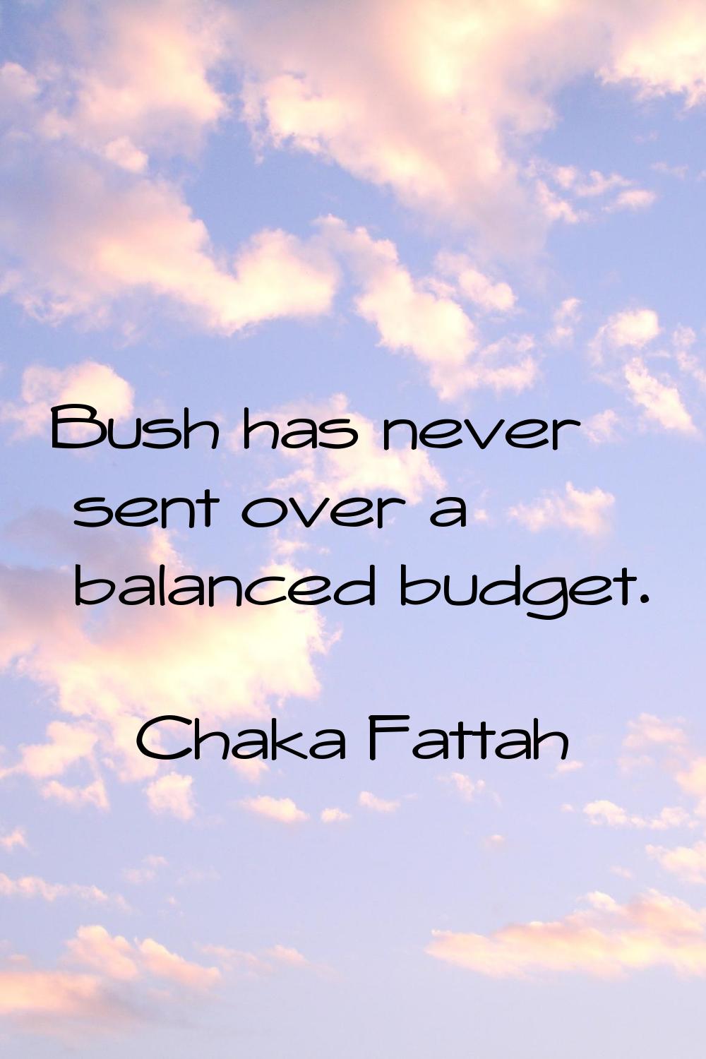 Bush has never sent over a balanced budget.