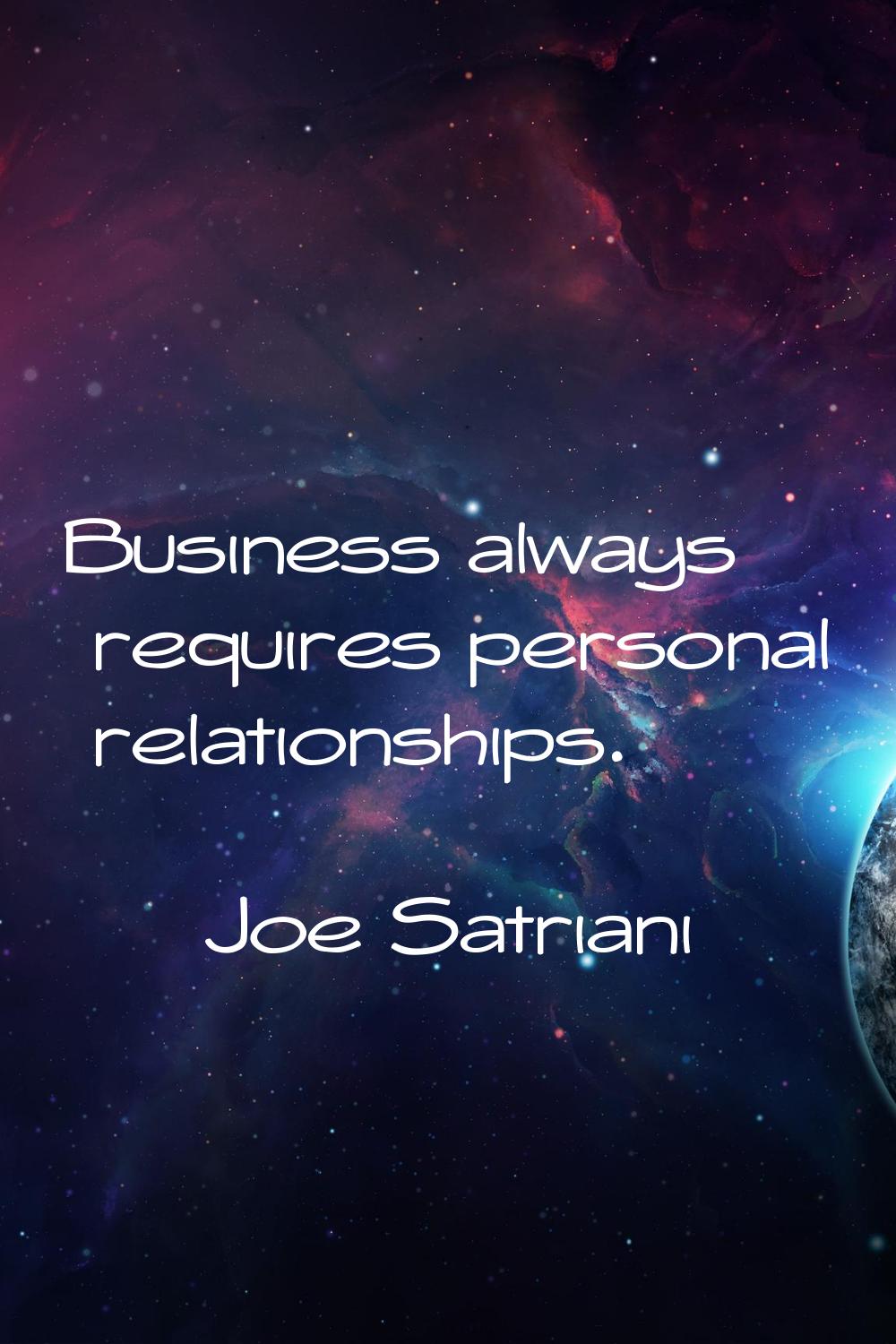Business always requires personal relationships.