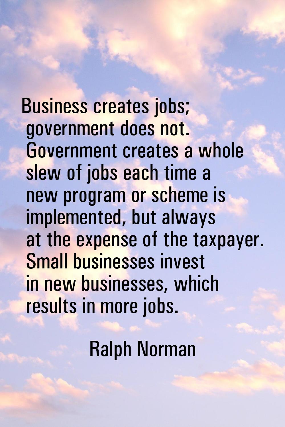 Business creates jobs; government does not. Government creates a whole slew of jobs each time a new