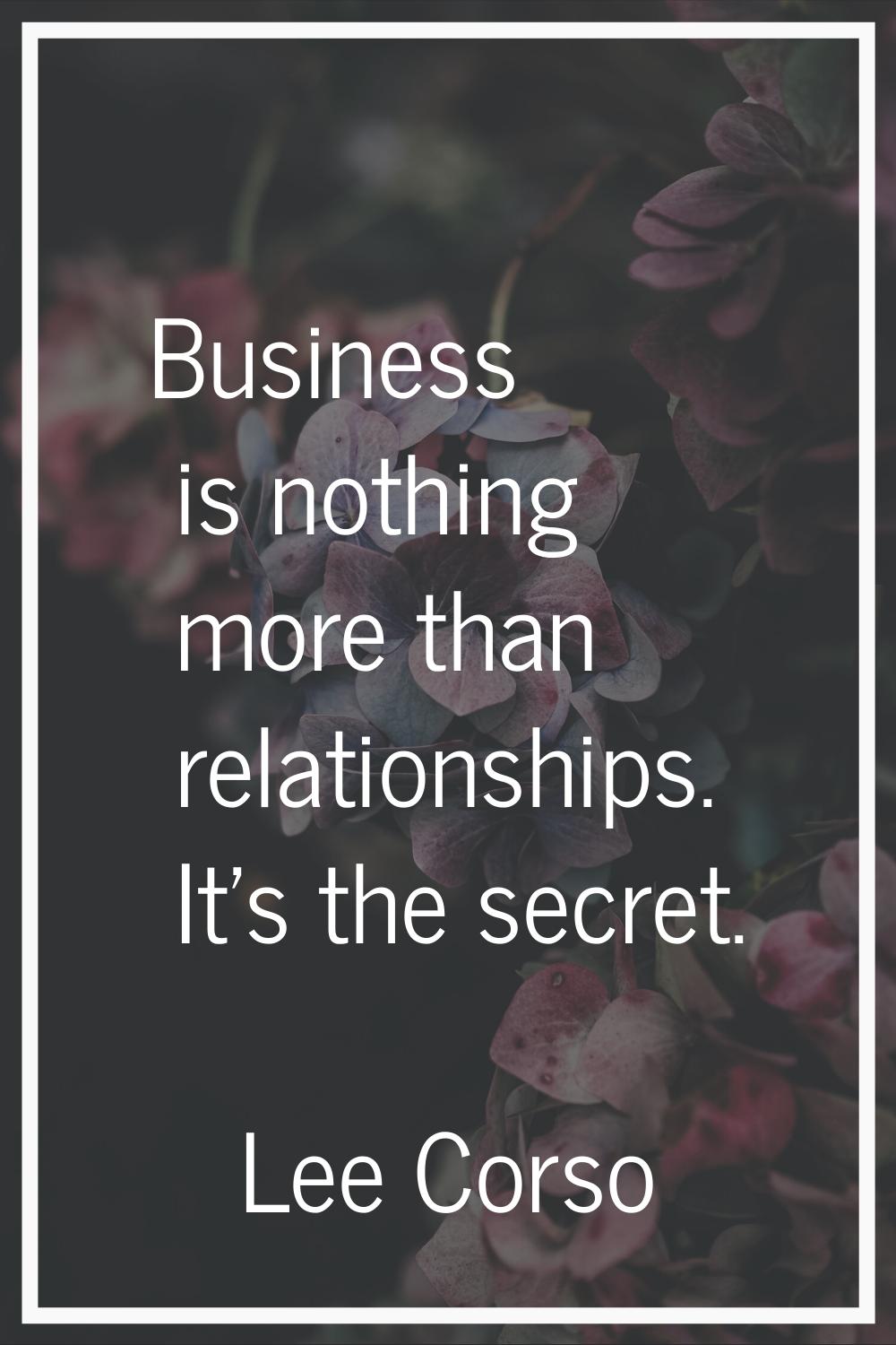 Business is nothing more than relationships. It's the secret.