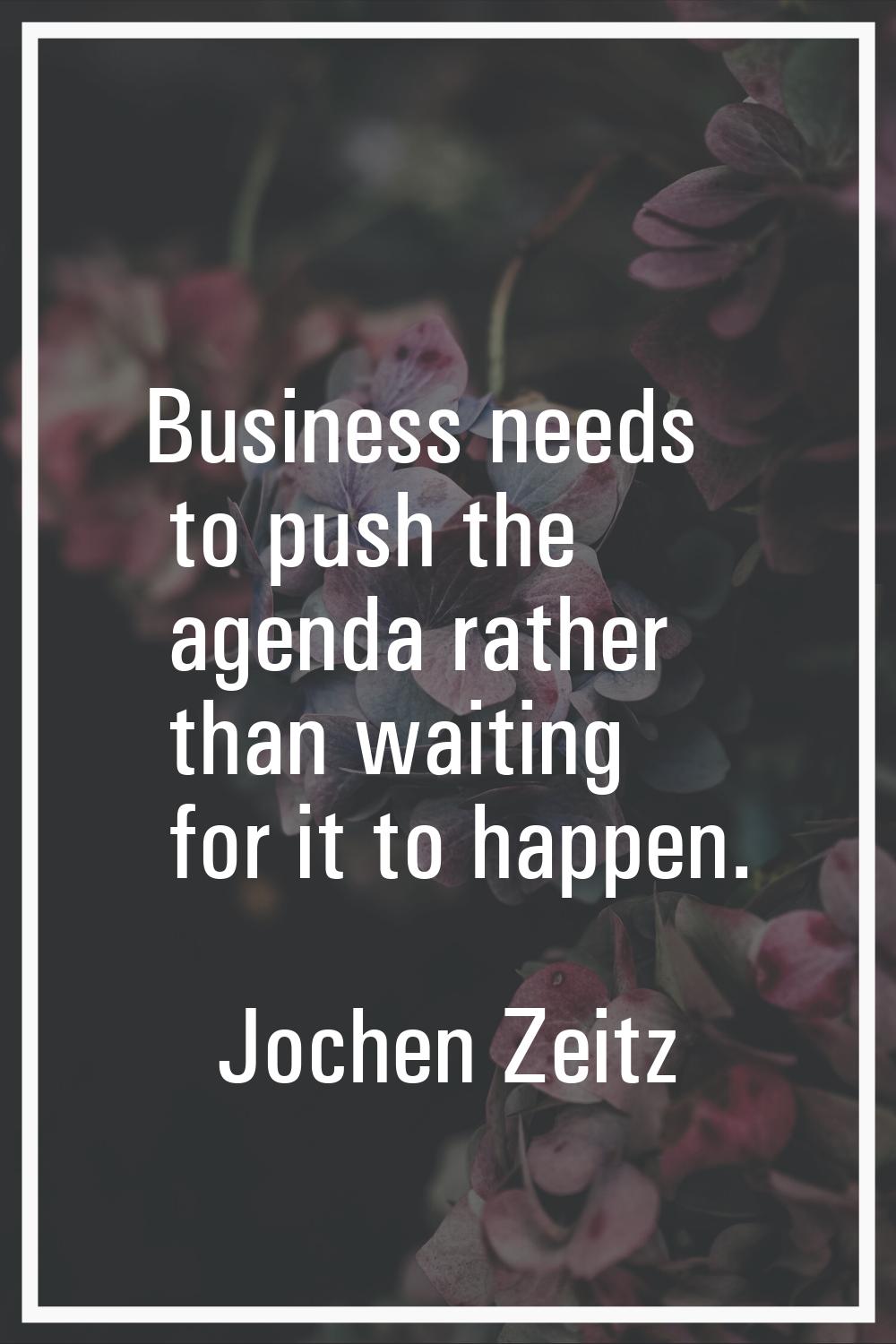 Business needs to push the agenda rather than waiting for it to happen.
